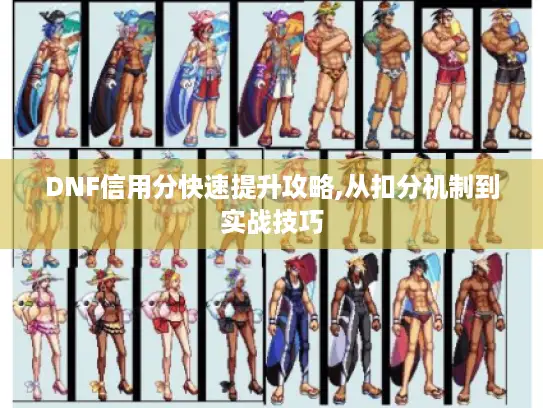 DNF信用分快速提升攻略,从扣分机制到实战技巧 DNF信用分快速提升攻略,从扣分机制到实战技巧