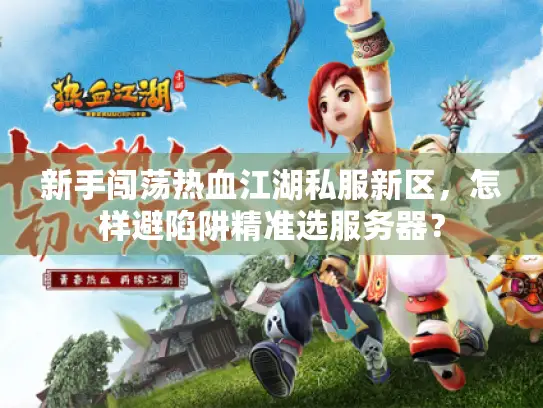 新手闯荡热血江湖私服新区，怎样避陷阱精准选服务器？