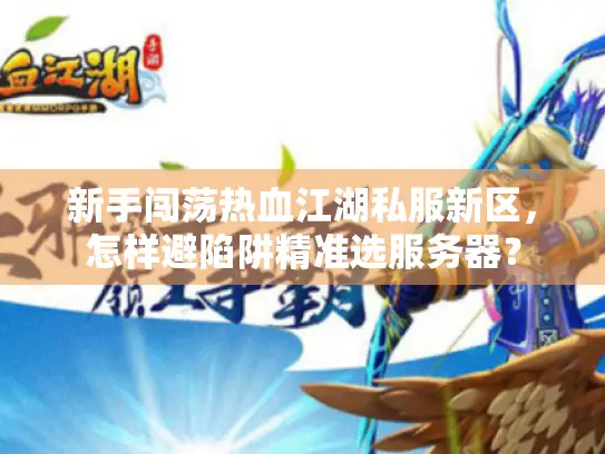 新手闯荡热血江湖私服新区，怎样避陷阱精准选服务器？