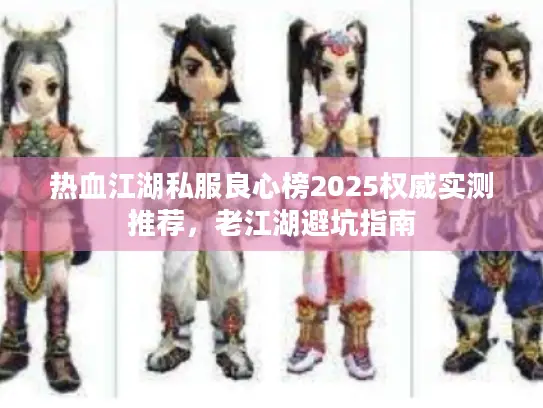 热血江湖私服良心榜2025权威实测推荐，老江湖避坑指南