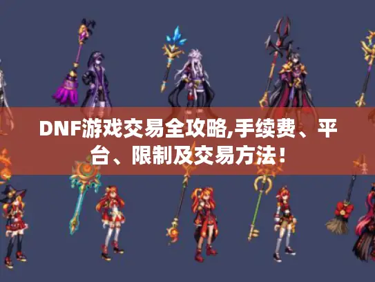 DNF游戏交易全攻略,手续费、平台、限制及交易方法！