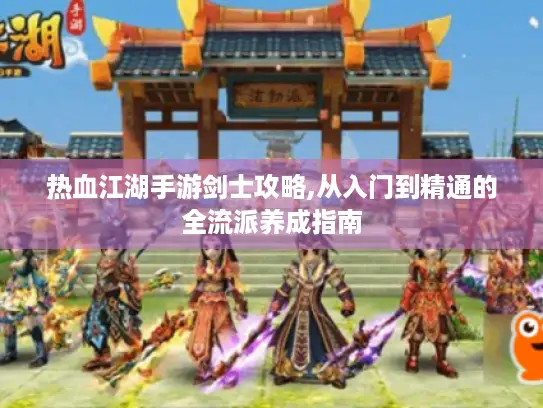 热血江湖手游剑士攻略,从入门到精通的全流派养成指南