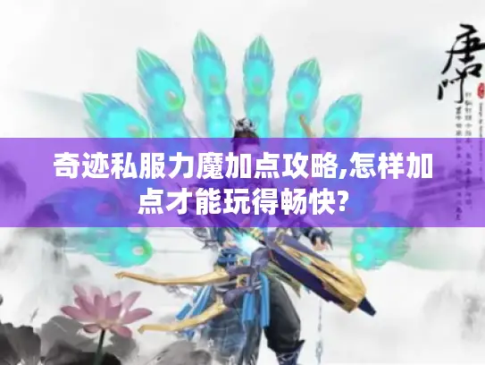 奇迹私服力魔加点攻略,怎样加点才能玩得畅快? 奇迹私服力魔加点攻略,怎样加点才能玩得畅快?