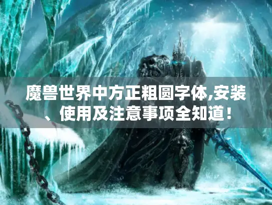 魔兽世界中方正粗圆字体,安装、使用及注意事项全知道! 魔兽世界中方正粗圆字体,安装、使用及注意事项全知道!