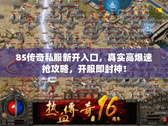 85传奇私服新开入口，真实高爆速抢攻略，开服即封神！