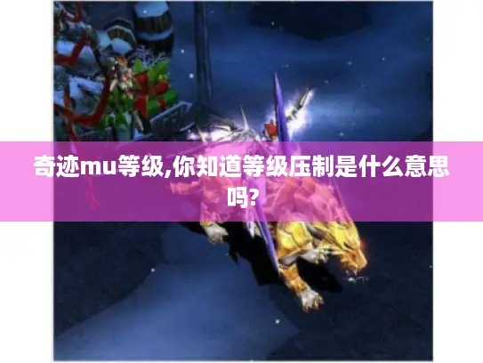 奇迹mu等级,你知道等级压制是什么意思吗?