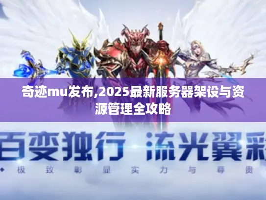 奇迹mu发布,2025最新服务器架设与资源管理全攻略 奇迹mu发布,2025最新服务器架设与资源管理全攻略