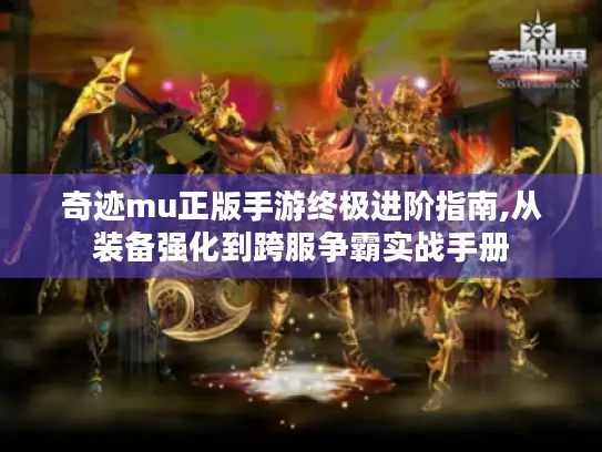 奇迹mu正版手游终极进阶指南,从装备强化到跨服争霸实战手册 奇迹mu正版手游终极进阶指南,从装备强化到跨服争霸实战手册