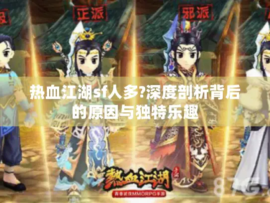 热血江湖sf人多?深度剖析背后的原因与独特乐趣 热血江湖sf人多?深度剖析背后的原因与独特乐趣