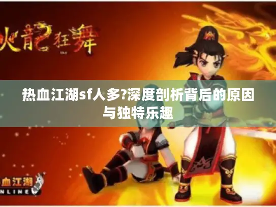 热血江湖sf人多?深度剖析背后的原因与独特乐趣 热血江湖sf人多?深度剖析背后的原因与独特乐趣