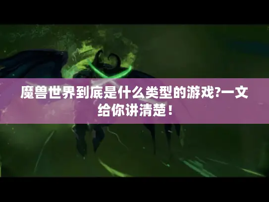魔兽世界到底是什么类型的游戏?一文给你讲清楚! 魔兽世界到底是什么类型的游戏?一文给你讲清楚!