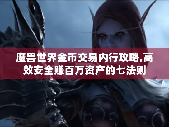 魔兽世界金币交易内行攻略,高效安全赚百万资产的七法则