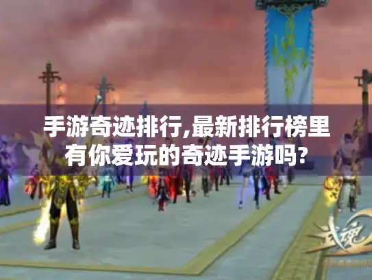 手游奇迹排行,最新排行榜里有你爱玩的奇迹手游吗?