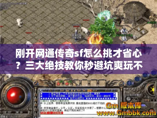 刚开网通传奇sf怎么挑才省心？三大绝技教你秒避坑爽玩不踩雷！