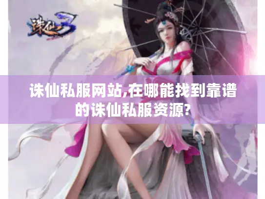 诛仙私服网站,在哪能找到靠谱的诛仙私服资源?