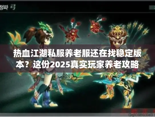 热血江湖私服养老服还在找稳定版本？这份2025真实玩家养老攻略别错过
