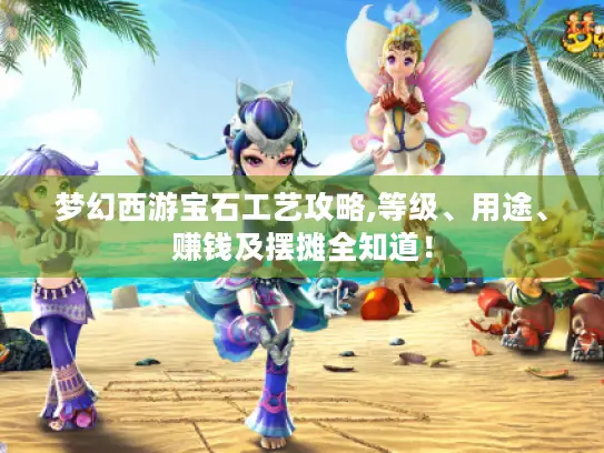 梦幻西游宝石工艺攻略,等级、用途、赚钱及摆摊全知道！