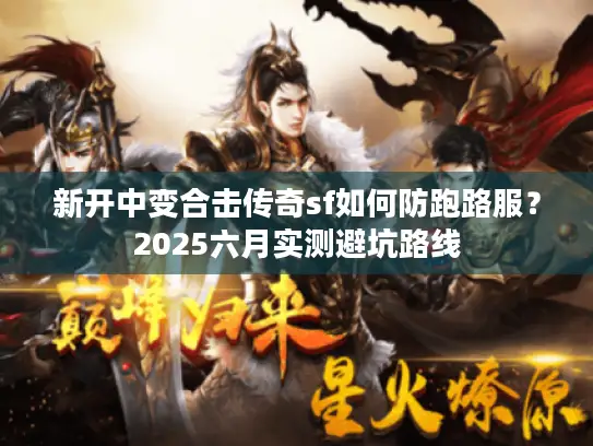 新开中变合击传奇sf如何防跑路服?2025六月实测避坑路线 新开中变合击传奇sf如何防跑路服?2025六月实测避坑路线