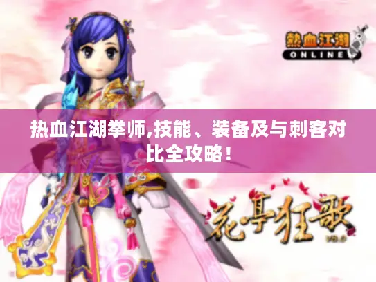热血江湖拳师,技能、装备及与刺客对比全攻略! 热血江湖拳师,技能、装备及与刺客对比全攻略!