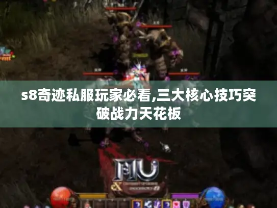 s8奇迹私服玩家必看,三大核心技巧突破战力天花板