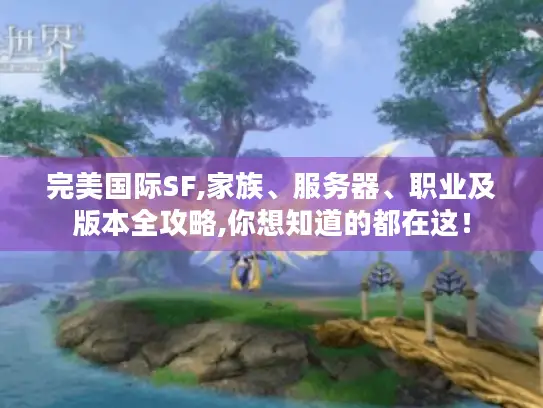 完美国际SF,家族、服务器、职业及版本全攻略,你想知道的都在这！