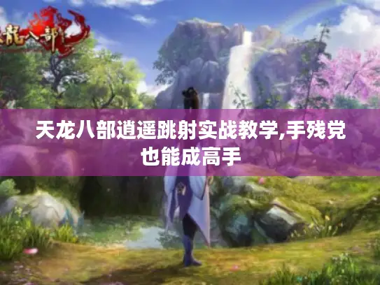 天龙八部逍遥跳射实战教学,手残党也能成高手