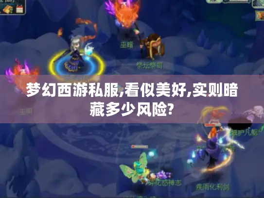 梦幻西游私服,看似美好,实则暗藏多少风险? 梦幻西游私服,看似美好,实则暗藏多少风险?