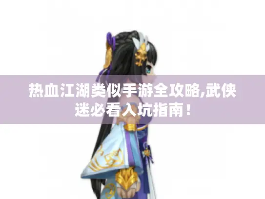 热血江湖类似手游全攻略,武侠迷必看入坑指南！