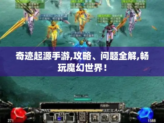 奇迹起源手游,攻略、问题全解,畅玩魔幻世界！