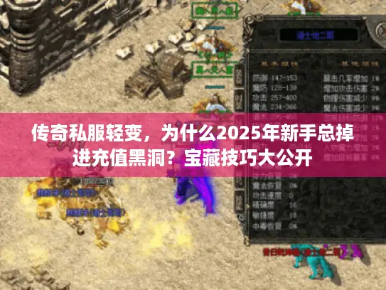 传奇私服轻变,为什么2025年新手总掉进充值黑洞?宝藏技巧大公开 传奇私服轻变,为什么2025年新手总掉进充值黑洞?宝藏技巧大公开