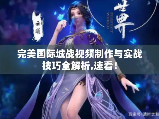 完美国际城战视频制作与实战技巧全解析,速看！
