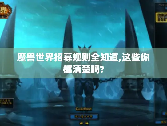 魔兽世界招募规则全知道,这些你都清楚吗?