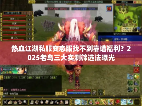 热血江湖私服变态服找不到靠谱福利?2025老鸟三大实测筛选法曝光 热血江湖私服变态服找不到靠谱福利?2025老鸟三大实测筛选法曝光