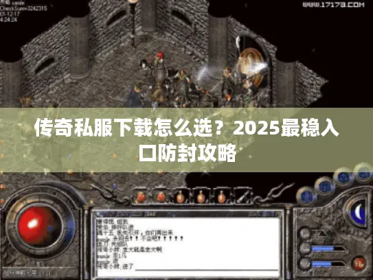 传奇私服下载怎么选？2025最稳入口防封攻略