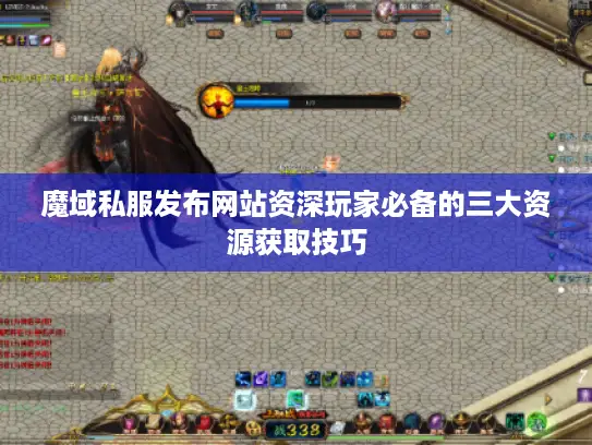 魔域私服发布网站资深玩家必备的三大资源获取技巧 魔域私服发布网站资深玩家必备的三大资源获取技巧