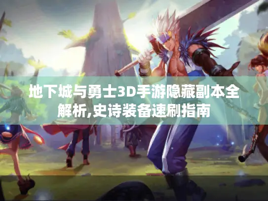 地下城与勇士3D手游隐藏副本全解析,史诗装备速刷指南