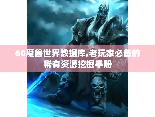 60魔兽世界数据库,老玩家必备的稀有资源挖掘手册 60魔兽世界数据库,老玩家必备的稀有资源挖掘手册