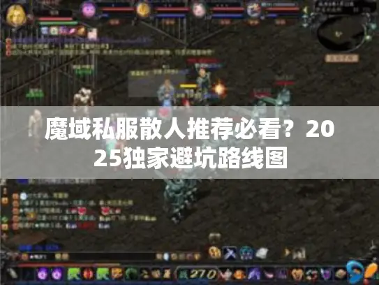 魔域私服散人推荐必看?2025独家避坑路线图 魔域私服散人推荐必看?2025独家避坑路线图