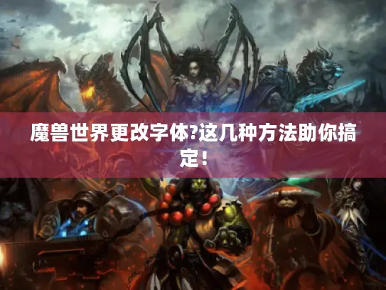 魔兽世界更改字体?这几种方法助你搞定！