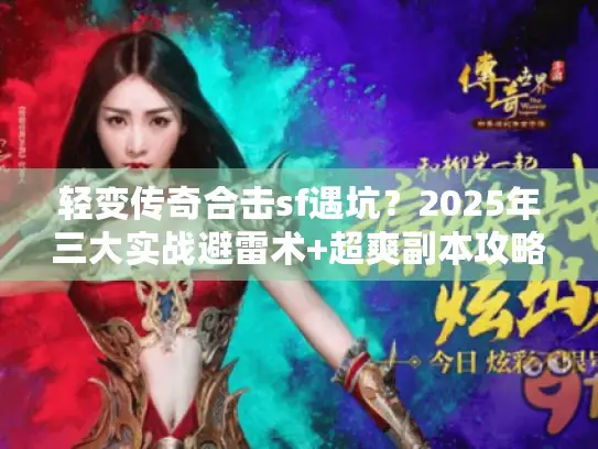 轻变传奇合击sf遇坑？2025年三大实战避雷术+超爽副本攻略