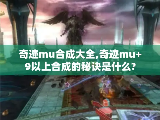 奇迹mu合成大全,奇迹mu+9以上合成的秘诀是什么? 奇迹mu合成大全,奇迹mu+9以上合成的秘诀是什么?