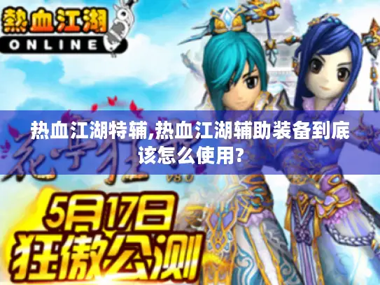 热血江湖特辅,热血江湖辅助装备到底该怎么使用? 热血江湖特辅,热血江湖辅助装备到底该怎么使用?