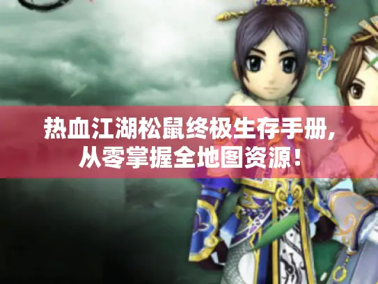 热血江湖松鼠终极生存手册,从零掌握全地图资源！