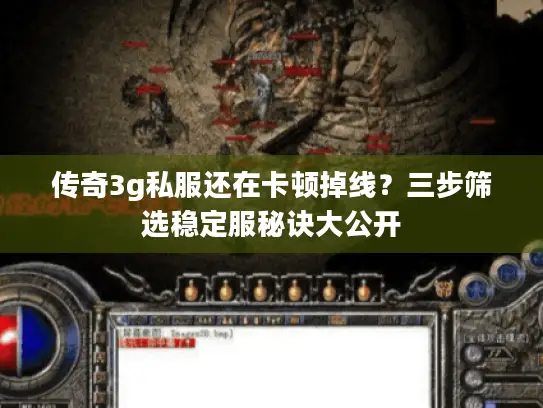 传奇3g私服还在卡顿掉线？三步筛选稳定服秘诀大公开