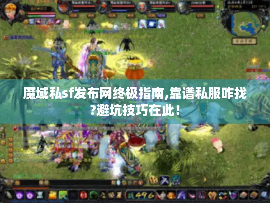 魔域私sf发布网终极指南,靠谱私服咋找?避坑技巧在此! 魔域私sf发布网终极指南,靠谱私服咋找?避坑技巧在此!