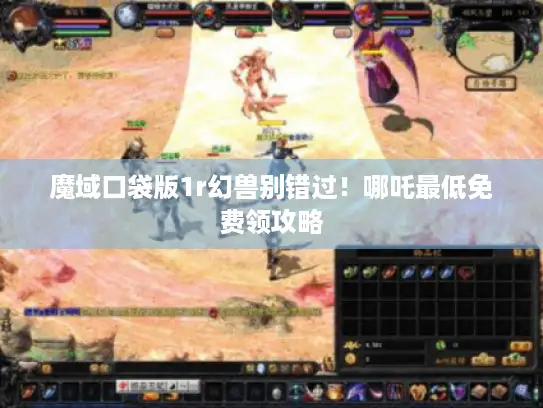 魔域口袋版1r幻兽别错过！哪吒最低免费领攻略