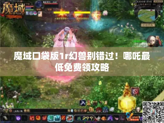 魔域口袋版1r幻兽别错过！哪吒最低免费领攻略