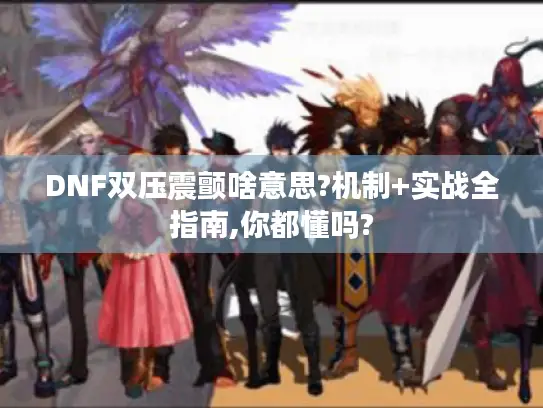 DNF双压震颤啥意思?机制+实战全指南,你都懂吗?