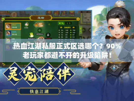 热血江湖私服正式区选哪个?90%老玩家都避不开的升级陷阱! 热血江湖私服正式区选哪个?90%老玩家都避不开的升级陷阱!