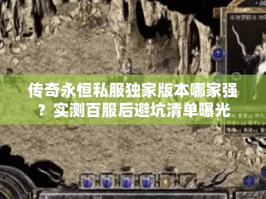 传奇永恒私服独家版本哪家强？实测百服后避坑清单曝光